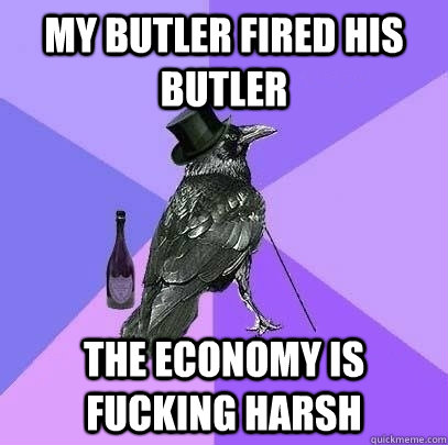 My Butler fired his butler The economy is fucking harsh  Rich Raven