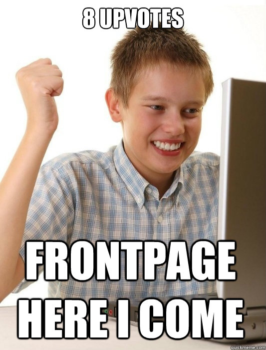 8 upvotes frontpage here i come  First Day on the Internet Kid