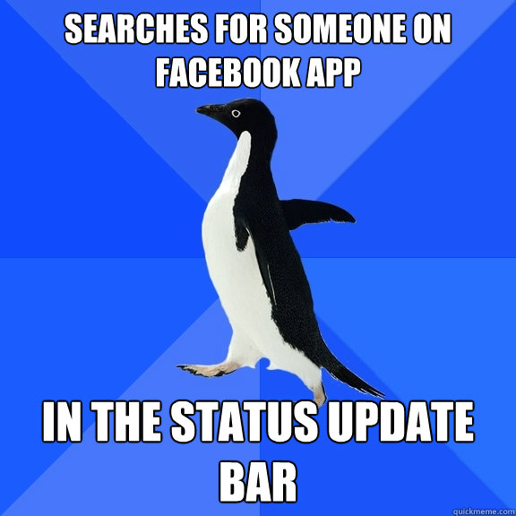 Searches for someone on Facebook app In the status update bar  Socially Awkward Penguin