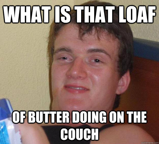 What is that loaf  of butter doing on the couch   10 Guy