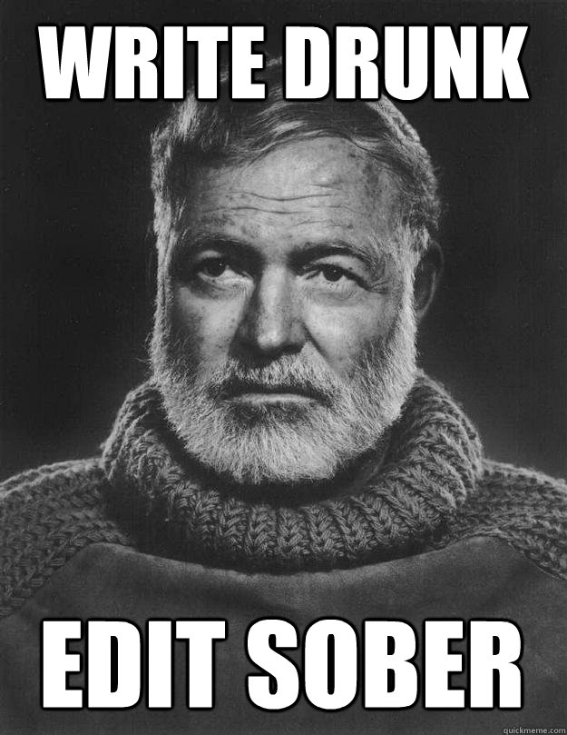 Write drunk edit sober - Write drunk edit sober  Earnest Hemingway