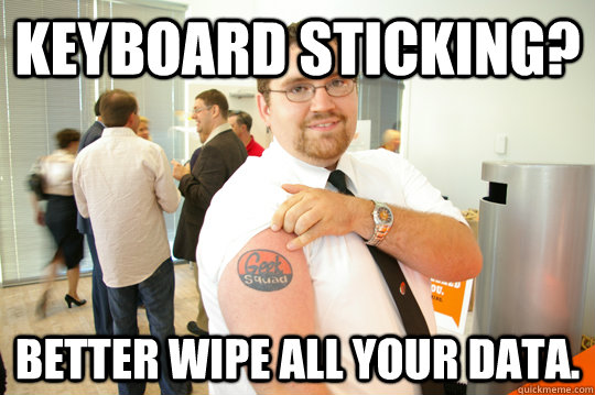 Keyboard Sticking? Better wipe all your data. - Keyboard Sticking? Better wipe all your data.  GeekSquad Gus