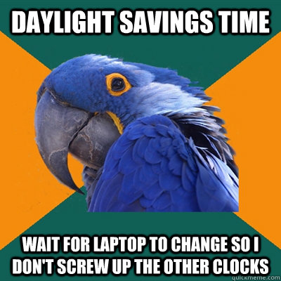 daylight savings time wait for laptop to change so I don't screw up the other clocks  Paranoid Parrot