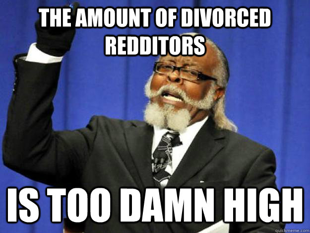 The Amount of divorced redditors  is too damn high  Toodamnhigh