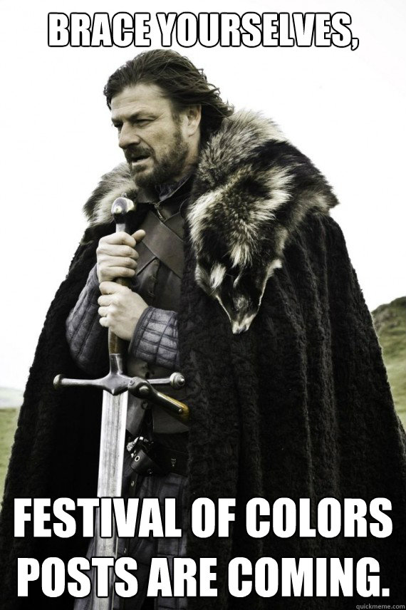 Brace yourselves, Festival of colors posts are coming.  Brace yourself