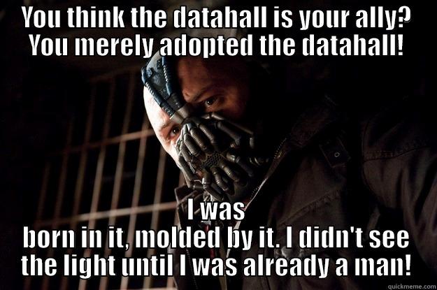 You think the datahall is your ally? - YOU THINK THE DATAHALL IS YOUR ALLY? YOU MERELY ADOPTED THE DATAHALL! I WAS BORN IN IT, MOLDED BY IT. I DIDN'T SEE THE LIGHT UNTIL I WAS ALREADY A MAN! Angry Bane