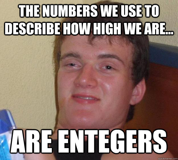 The numbers we use to describe how high we are... Are Entegers - The numbers we use to describe how high we are... Are Entegers  10 Guy