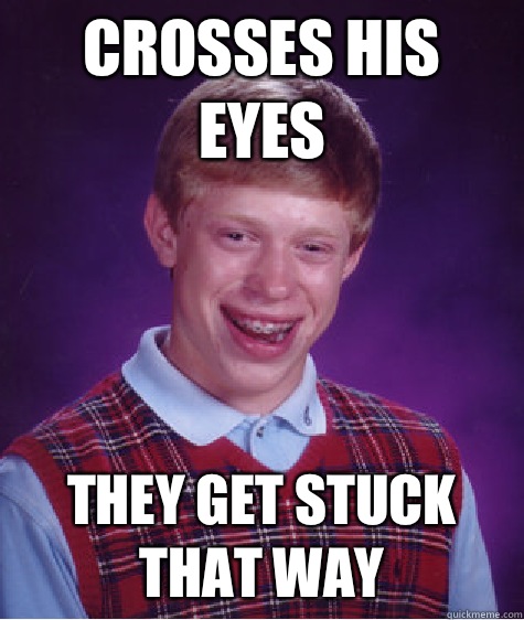 Crosses his eyes They get stuck that way  Bad Luck Brian