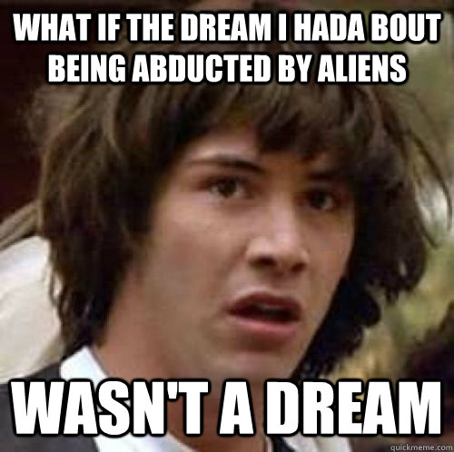 What if the dream I hada bout being abducted by aliens Wasn't a dream  conspiracy keanu