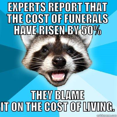 EXPERTS REPORT THAT THE COST OF FUNERALS HAVE RISEN BY 50% THEY BLAME IT ON THE COST OF LIVING. Lame Pun Coon
