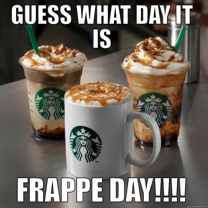 Starbucks frappe day - GUESS WHAT DAY IT IS FRAPPE DAY!!!! Misc