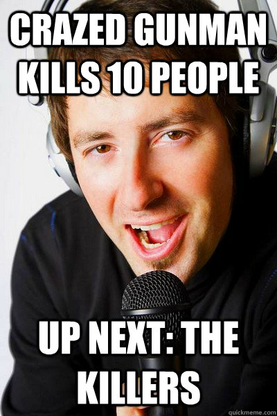 Crazed Gunman Kills 10 people Up next: the killers  inappropriate radio DJ
