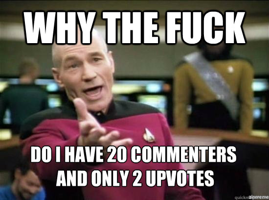Why the fuck Do i have 20 commenters
 and only 2 upvotes  Annoyed Picard HD