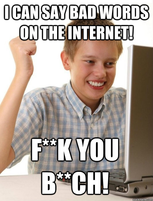 I can say bad words on the internet! F**k you B**ch! - I can say bad words on the internet! F**k you B**ch!  First Day on the Internet Kid