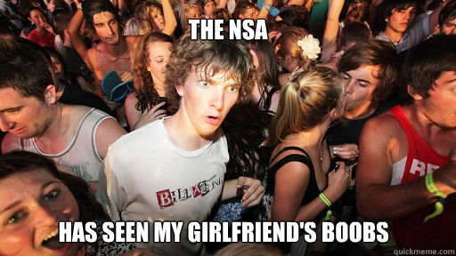 The NSA
 Has seen my girlfriend's boobs  Sudden Clarity Clarence