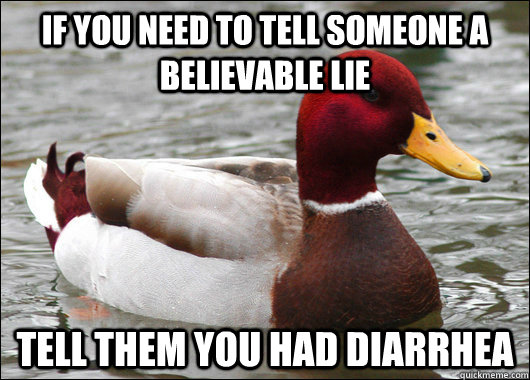 If you need to tell someone a believable lie tell them you had diarrhea  Malicious Advice Mallard