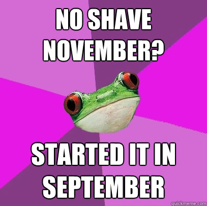 No Shave November? Started it in september  Foul Bachelorette Frog