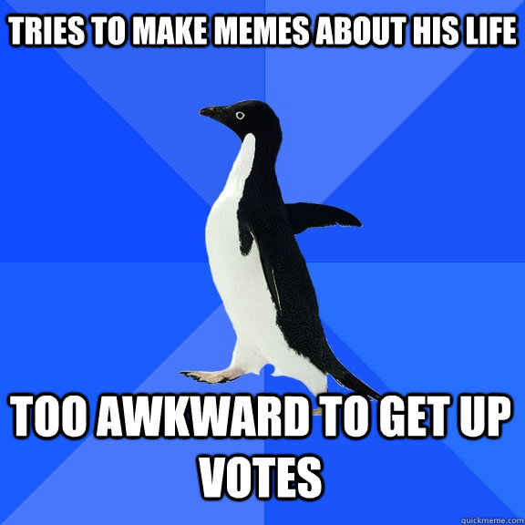 Tries to make memes about his life too awkward to get up votes  Socially Awkward Penguin
