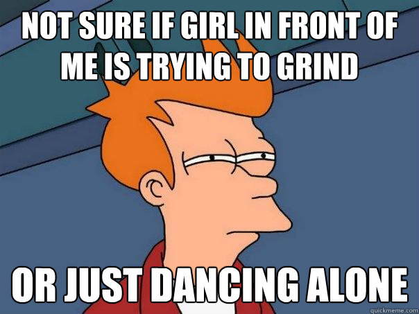 NOT SURE IF GIRL IN FRONT OF ME IS TRYING TO GRIND OR JUST DANCING ALONE  Futurama Fry