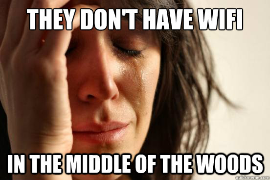 They don't have wifi in the middle of the woods  First World Problems