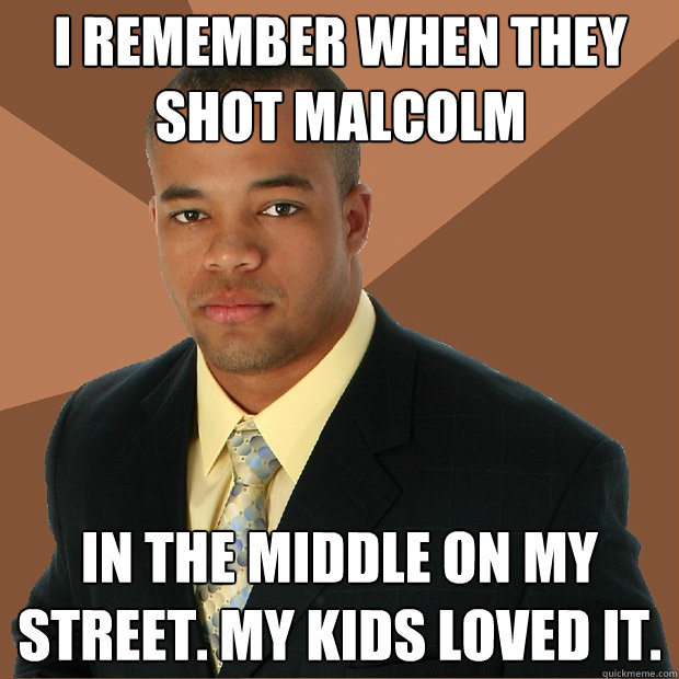 i remember when they shot malcolm in the middle on my street. my kids loved it. - i remember when they shot malcolm in the middle on my street. my kids loved it.  Successful Black Man