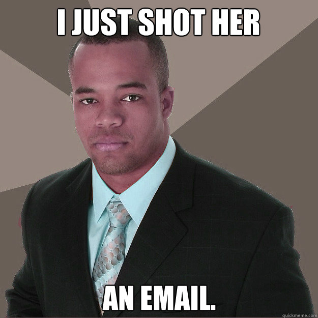 I just shot her  An Email. - I just shot her  An Email.  Moderately Successful Black Man