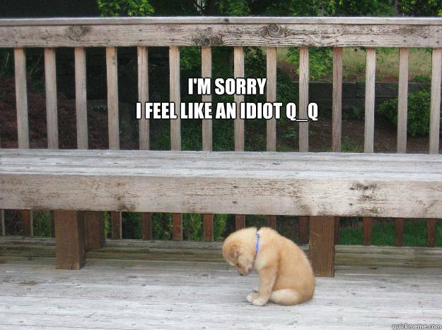 I'm sorry 
I feel like an idiot Q_Q
  Sorry