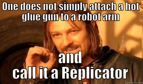 ONE DOES NOT SIMPLY ATTACH A HOT GLUE GUN TO A ROBOT ARM AND CALL IT A REPLICATOR Boromir