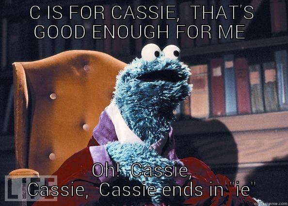 C IS FOR CASSIE,  THAT'S GOOD ENOUGH FOR ME  OH!  CASSIE,  CASSIE,  CASSIE ENDS IN 