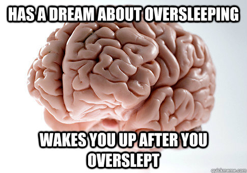 Has a dream about oversleeping wakes you up after you overslept  Scumbag Brain