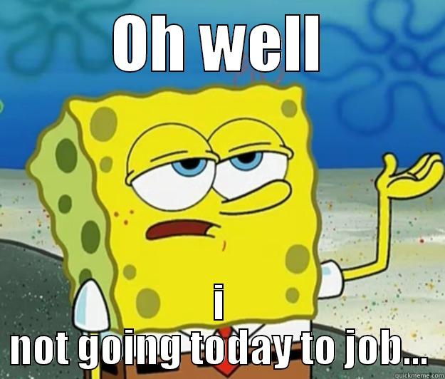 OH WELL I NOT GOING TODAY TO JOB... Tough Spongebob