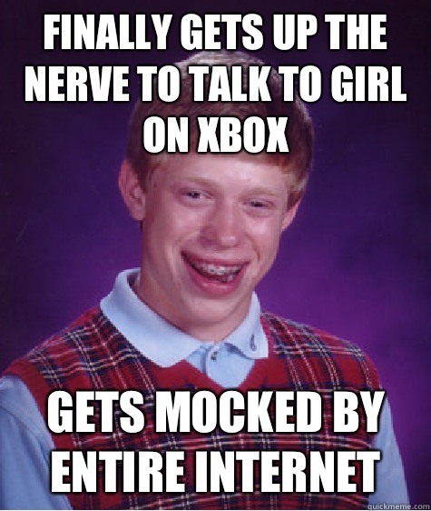 Finally gets up the nerve to talk to girl on Xbox  Gets mocked by entire Internet   Bad Luck Brian