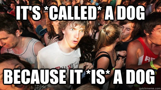 It's *called* a dog because it *is* a dog  Sudden Clarity Clarence