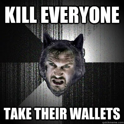 Kill Everyone Take their wallets  