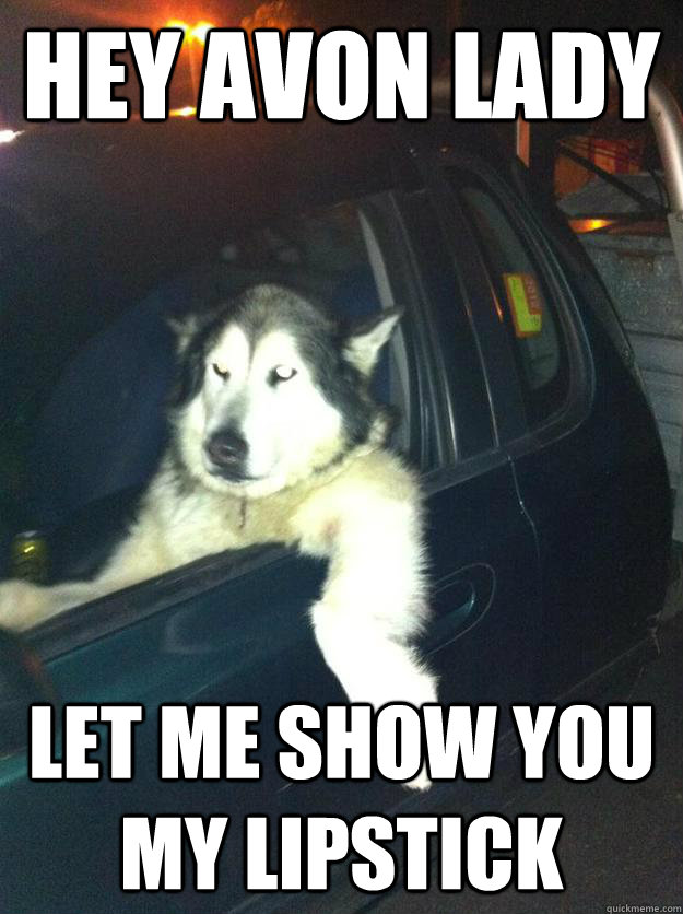 HEY AVON LADY LET ME SHOW YOU MY LIPSTICK  Mean Dog