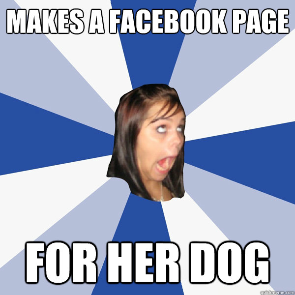 Makes a Facebook Page For her dog  Annoying Facebook Girl