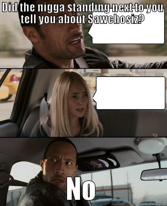 Sawchotic shit - DID THE NIGGA STANDING NEXT TO YOU TELL YOU ABOUT SAWCHOSIZ? NO The Rock Driving