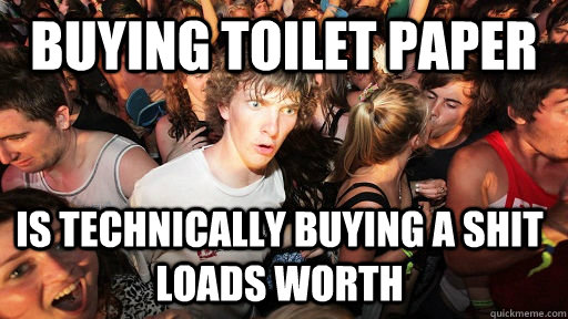 Buying toilet paper Is technically buying a shit loads worth  Sudden Clarity Clarence