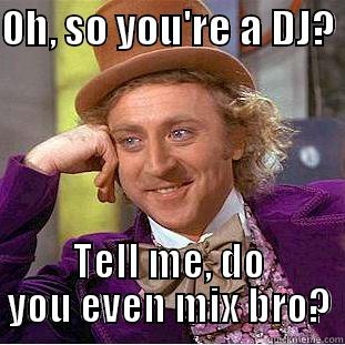 OH, SO YOU'RE A DJ?  TELL ME, DO YOU EVEN MIX BRO? Condescending Wonka