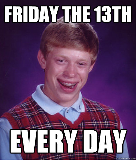 friday the 13th every day  Bad Luck Brian