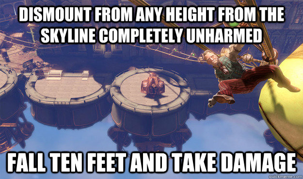 Dismount from any height from the skyline completely unharmed Fall ten feet and take damage - Dismount from any height from the skyline completely unharmed Fall ten feet and take damage  Scumbag Bioshock