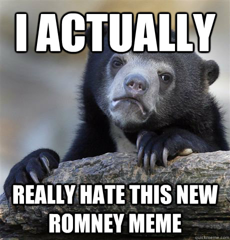 I actually Really hate this new romney meme - I actually Really hate this new romney meme  Confession