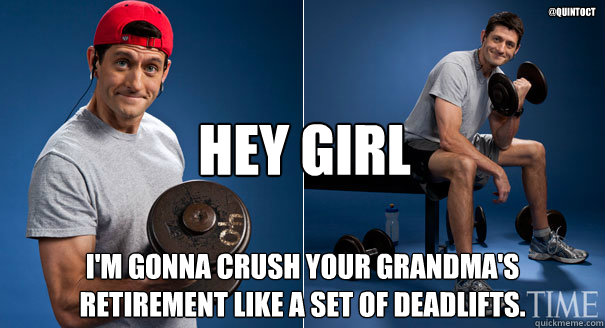 hey girl I'm gonna crush your grandma's retirement like a set of deadlifts. @quintoCT - hey girl I'm gonna crush your grandma's retirement like a set of deadlifts. @quintoCT  Paul Ryan