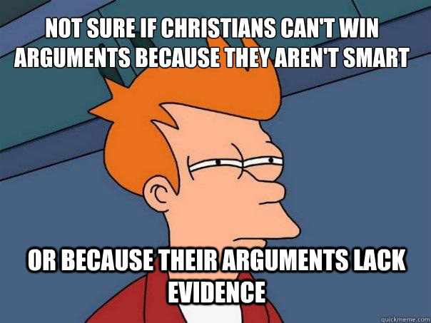 Not sure if Christians can't win arguments because they aren't smart or because their arguments lack evidence  Futurama Fry