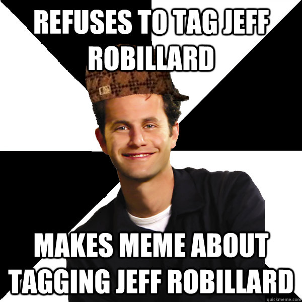 Refuses to tag Jeff Robillard Makes meme about tagging Jeff Robillard  Scumbag Christian