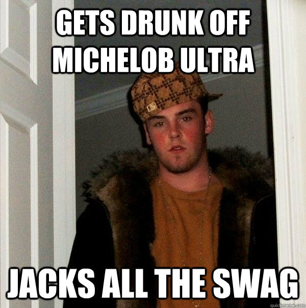 Gets drunk off Michelob Ultra Jacks all the swag  Scumbag Steve