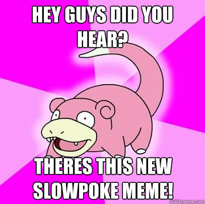 Hey guys did you hear? Theres this new slowpoke meme!  Slowpoke