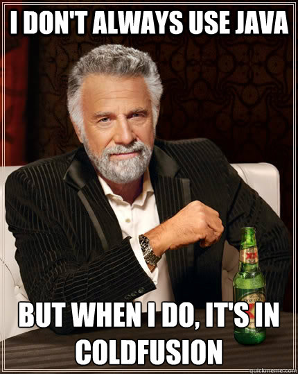 I don't always use Java but when I do, it's in ColdFusion - I don't always use Java but when I do, it's in ColdFusion  The Most Interesting Man In The World