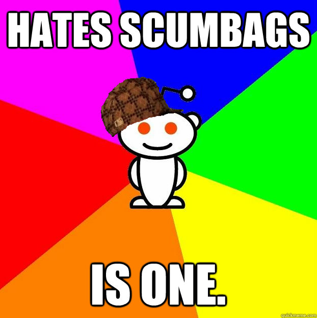 Hates Scumbags Is one.  Scumbag Redditor