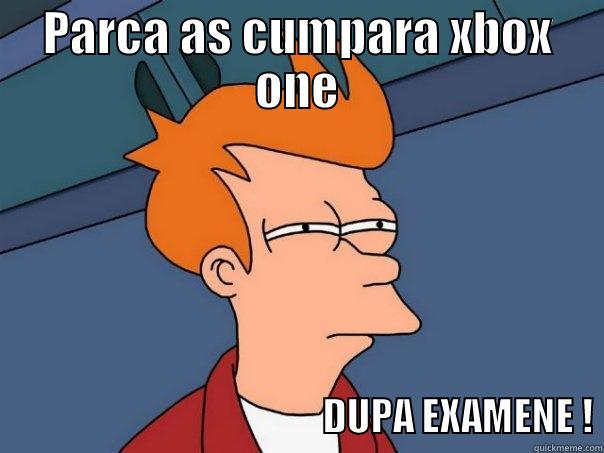 PARCA AS CUMPARA XBOX ONE                                          DUPA EXAMENE ! Futurama Fry